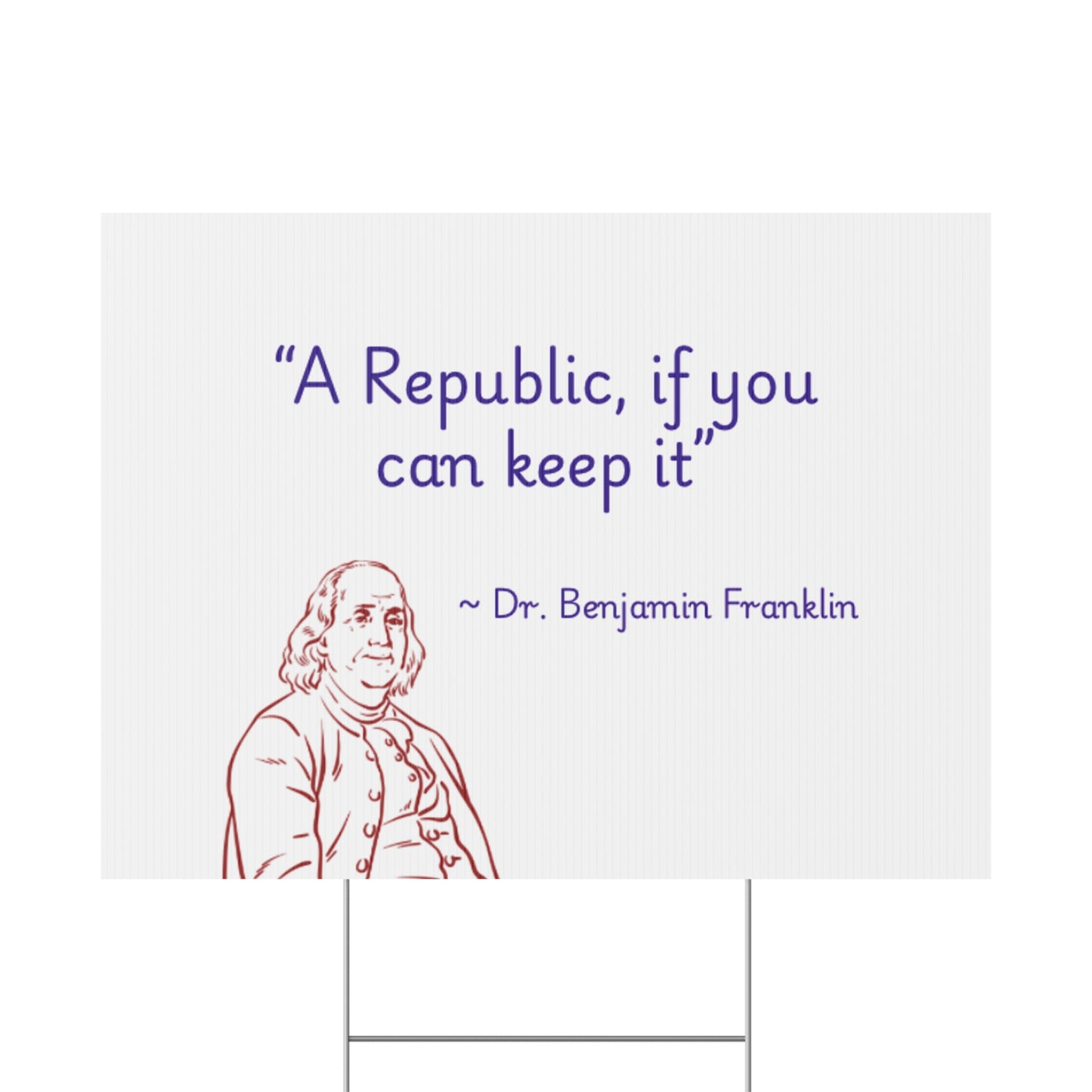 "A Republic, if you can keep it" by Dr. Benjamin Franklin
