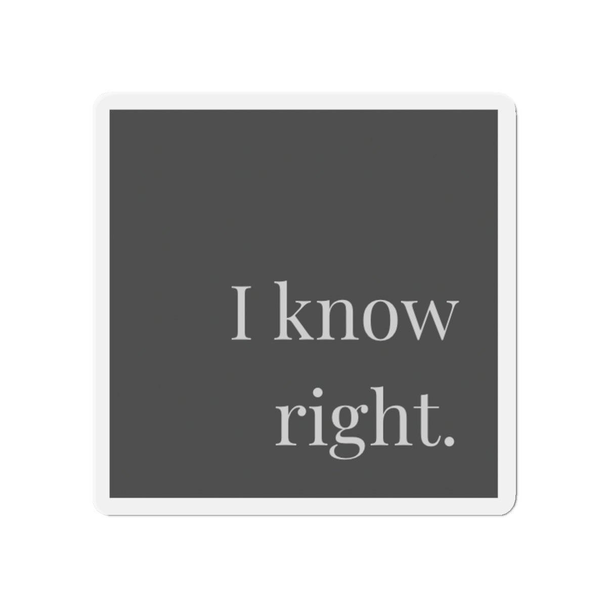 I Know Right- Magnet