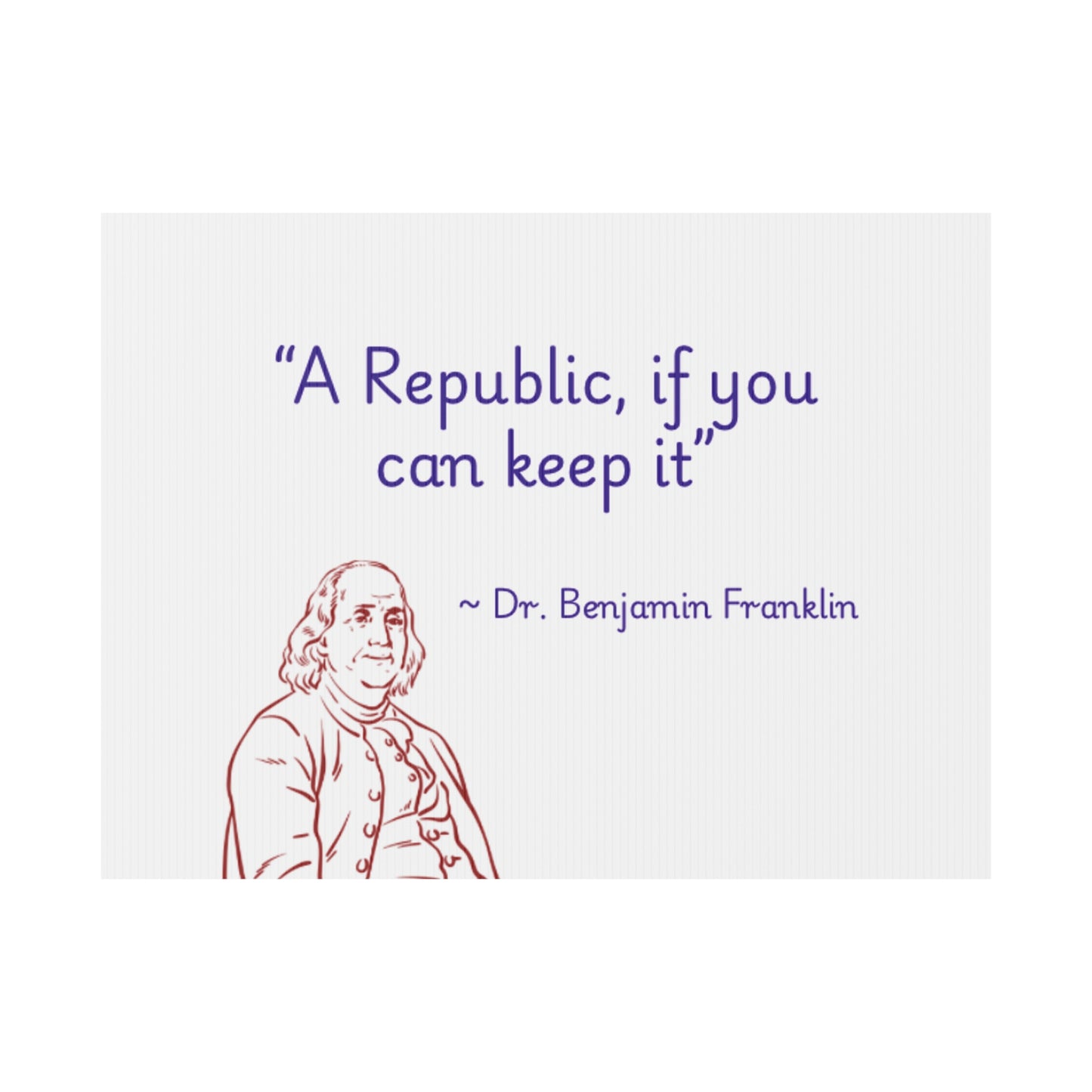 "A Republic, if you can keep it" by Dr. Benjamin Franklin